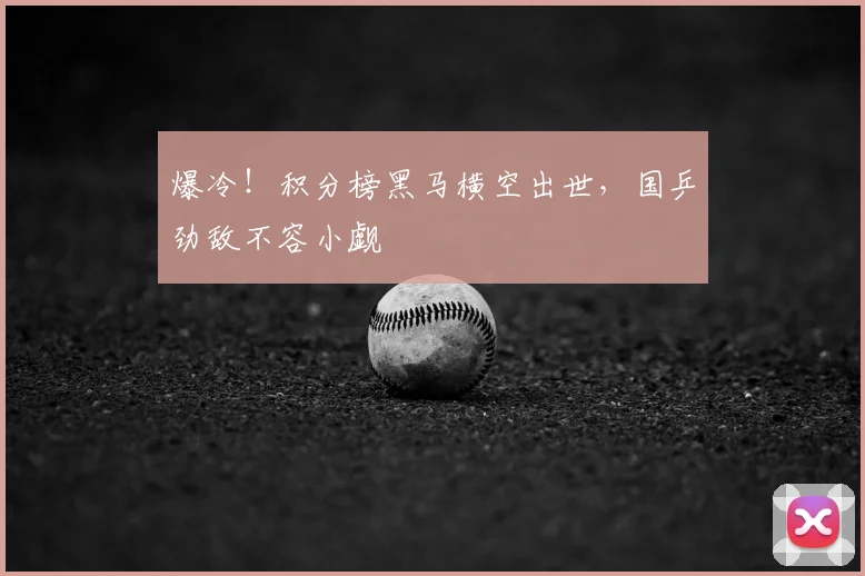 爆冷！积分榜黑马横空出世，国乒劲敌不容小觑