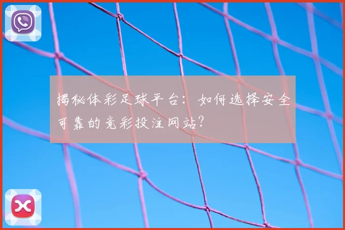 揭秘体彩足球平台：如何选择安全可靠的竞彩投注网站？