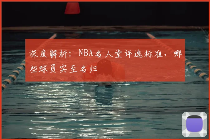 深度解析:NBA名人堂评选标准,哪些球员实至名归