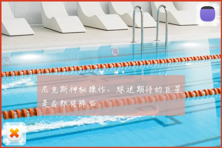尼克斯神秘操作，球迷期待的巨星是否即将降临