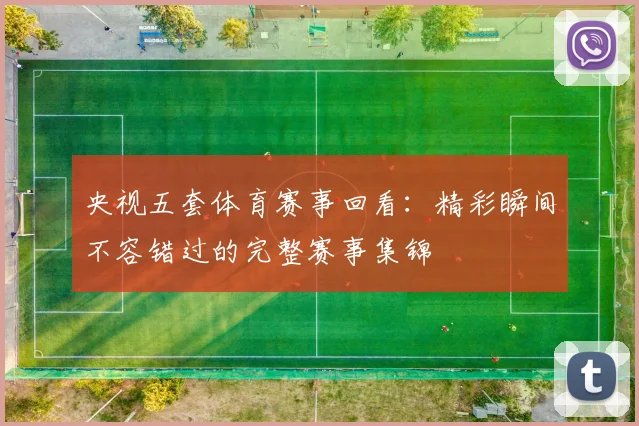 央视五套体育赛事回看：精彩瞬间不容错过的完整赛事集锦