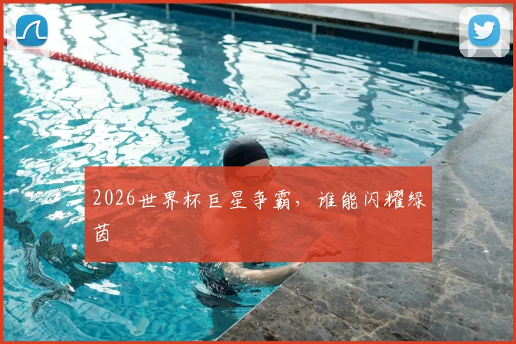 2026世界杯巨星争霸，谁能闪耀绿茵