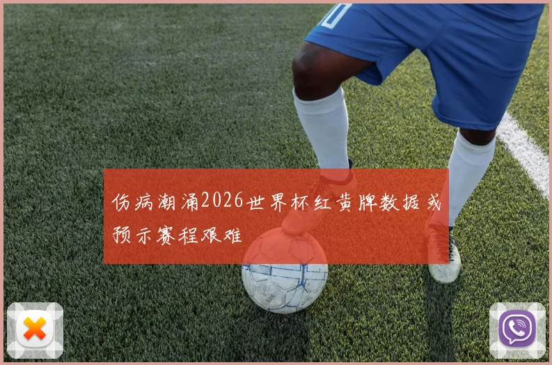 伤病潮涌2026世界杯红黄牌数据或预示赛程艰难