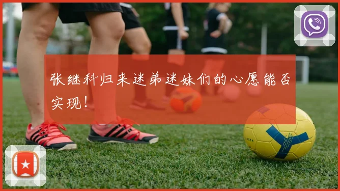 张继科归来迷弟迷妹们的心愿能否实现！