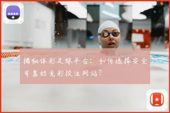 揭秘体彩足球平台:如何选择安全可靠的竞彩投注网站?